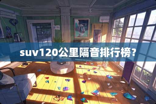 suv120公里隔音排行榜？