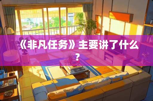 《非凡任务》主要讲了什么？