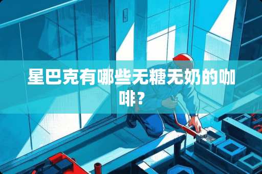 星巴克有哪些无糖无奶的咖啡？