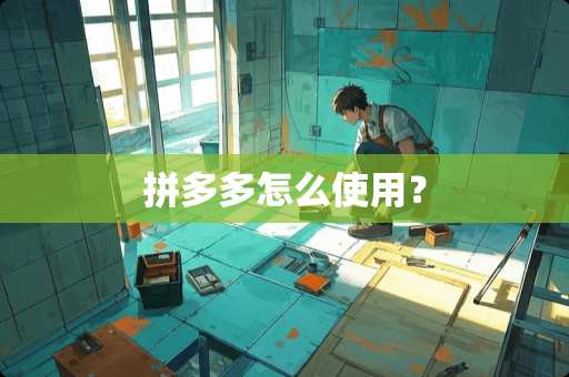 拼多多怎么使用? 拼多多怎么使用?