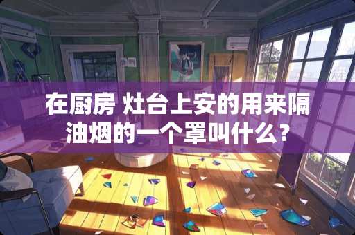 在厨房 灶台上安的用来隔油烟的一个罩叫什么？