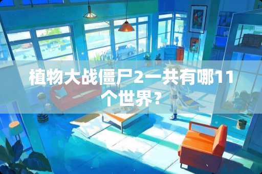 植物大战僵尸2一共有哪11个世界？