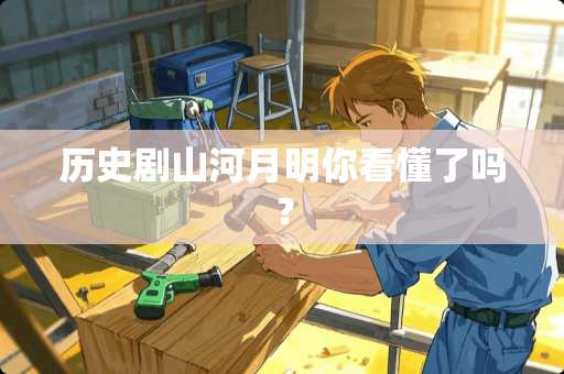 历史剧山河月明你看懂了吗？