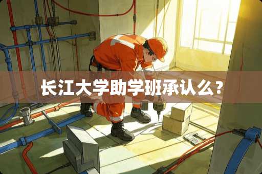 长江大学助学班承认么？