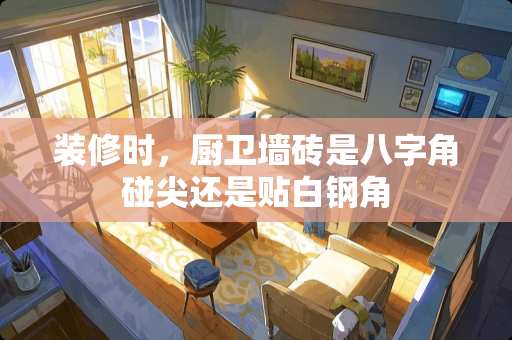 装修时，厨卫墙砖是八字角碰尖还是贴白钢角