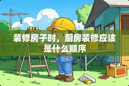 装修房子时，厨房装修应该是什么顺序