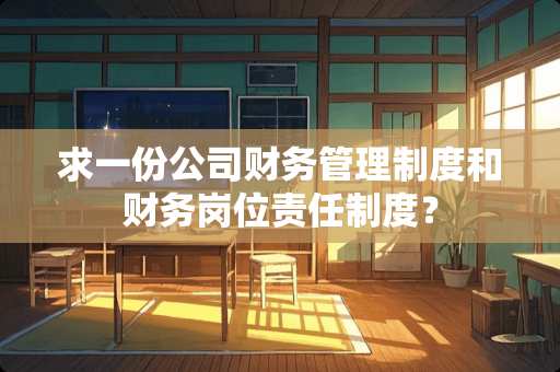 求一份公司财务管理制度和财务岗位责任制度？