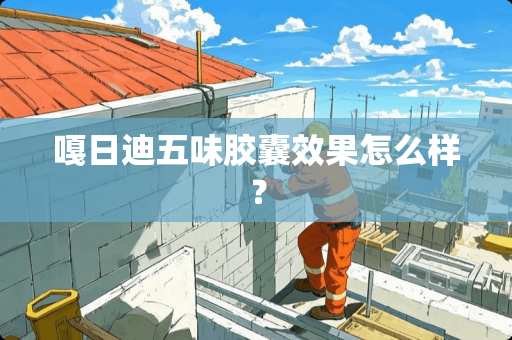 嘎日迪五味胶囊效果怎么样？