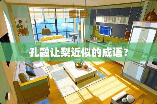 孔融让梨近似的成语？