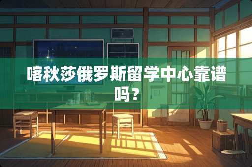 喀秋莎俄罗斯留学中心靠谱吗？