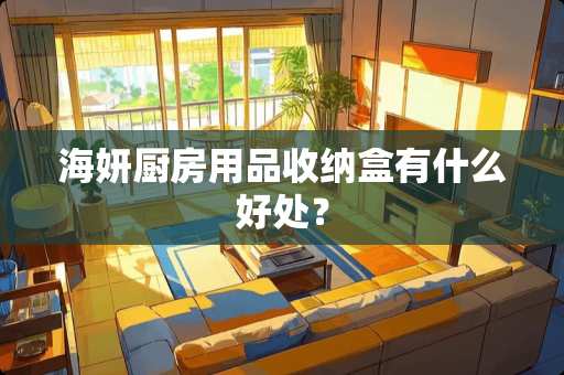 海妍厨房用品收纳盒有什么好处？