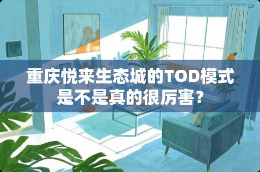 重庆悦来生态城的TOD模式是不是真的很厉害？