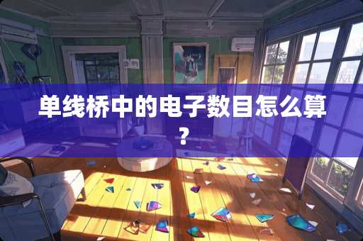 单线桥中的电子数目怎么算？