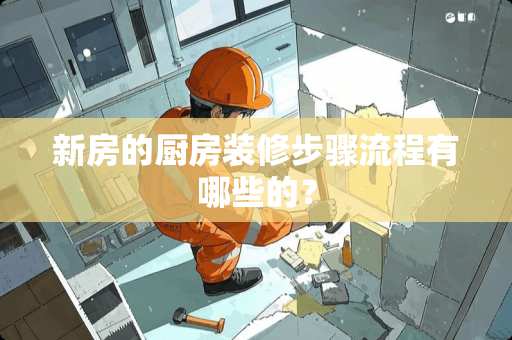 新房的厨房装修步骤流程有哪些的？