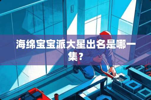 海绵宝宝派大星出名是哪一集？