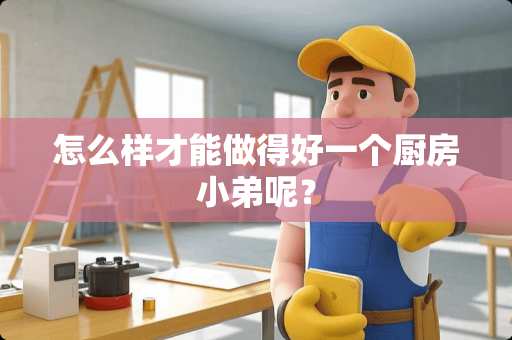 怎么样才能做得好一个厨房小弟呢？