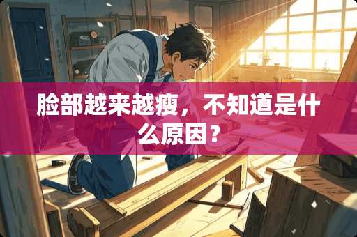 脸部越来越瘦，不知道是什么原因？