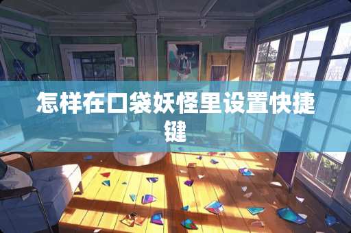 怎样在口袋妖怪里设置快捷键