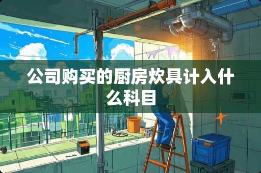 公司购买的厨房炊具计入什么科目