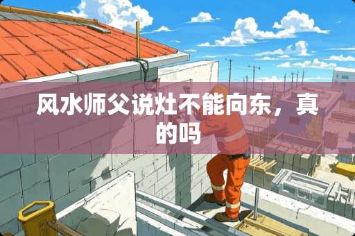 风水师父说灶不能向东，真的吗