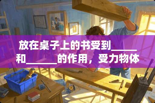 放在桌子上的书受到_____和______的作用，受力物体是______