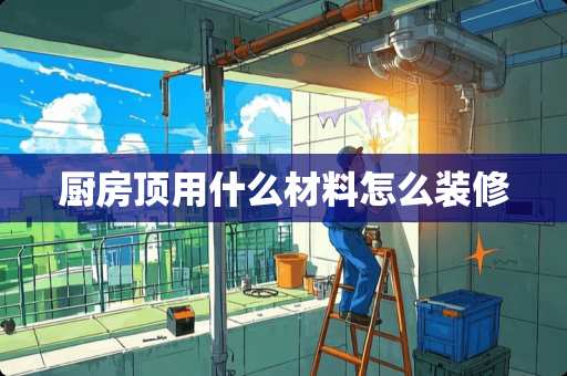 厨房顶用什么材料怎么装修