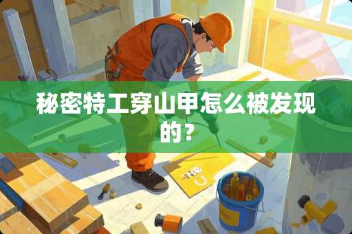 秘密特工穿山甲怎么被发现的？