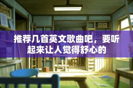 推荐几首英文歌曲吧，要听起来让人觉得舒心的