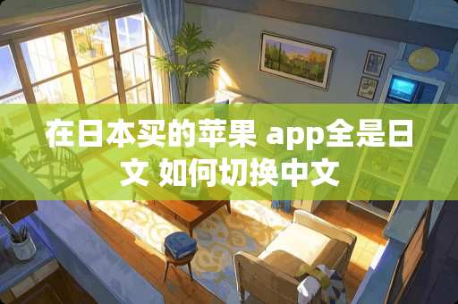 在日本买的苹果 app全是日文 如何切换中文