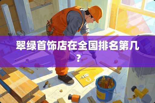 翠绿首饰店在全国排名第几？