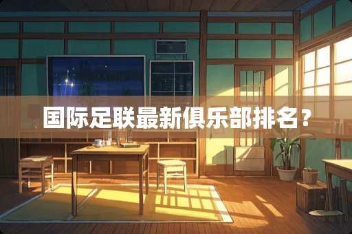 国际足联最新俱乐部排名？