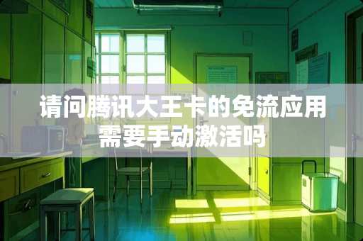 请问腾讯大王卡的免流应用需要手动激活吗