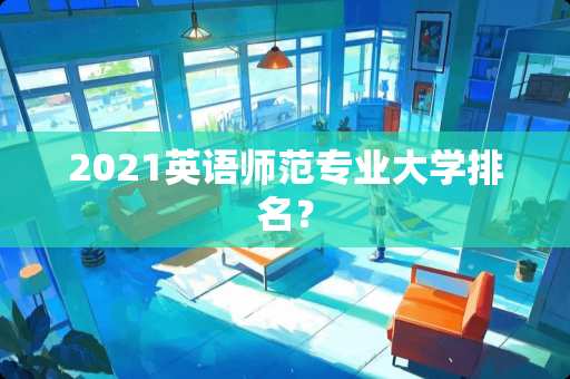 2021英语师范专业大学排名？