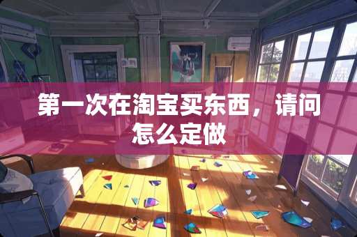 第一次在淘宝买东西，请问怎么定做