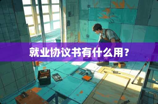 就业协议书有什么用？