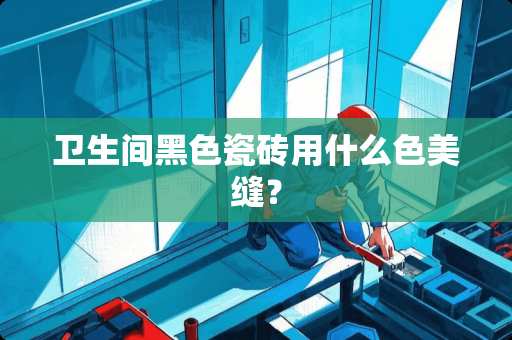 卫生间黑色瓷砖用什么色美缝？