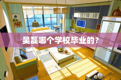 吴磊哪个学校毕业的？