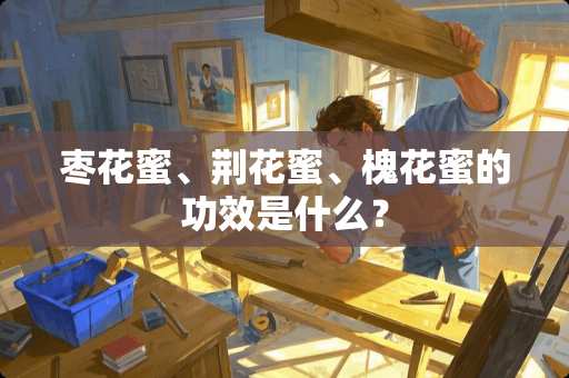 枣花蜜、荆花蜜、槐花蜜的功效是什么？