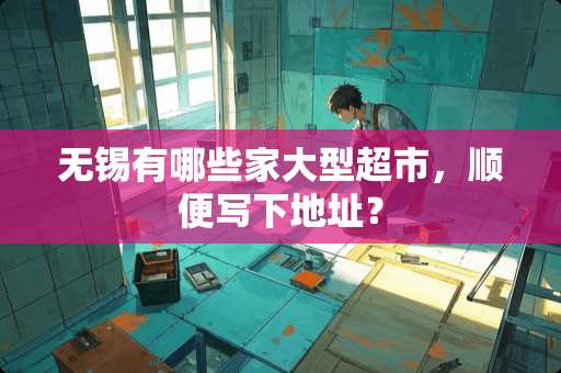 无锡有哪些家大型超市，顺便写下地址？