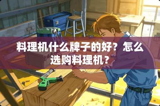 料理机什么牌子的好？怎么选购料理机？