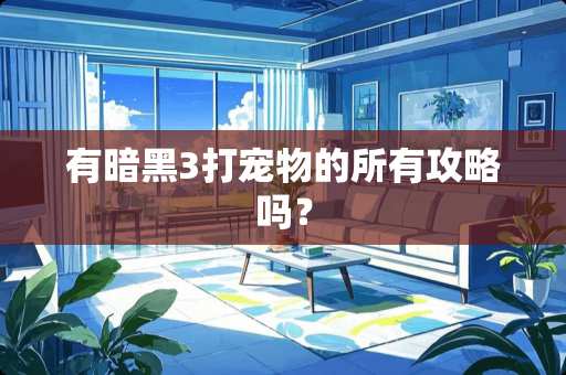 有暗黑3打宠物的所有攻略吗？