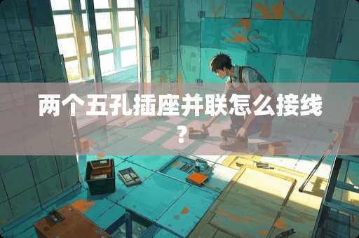 两个五孔插座并联怎么接线？