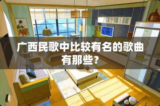 广西民歌中比较有名的歌曲有那些？