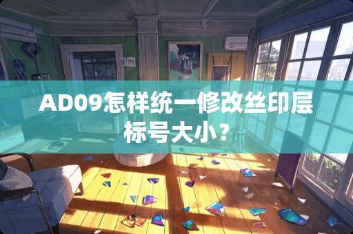 AD09怎样统一修改丝印层标号大小？