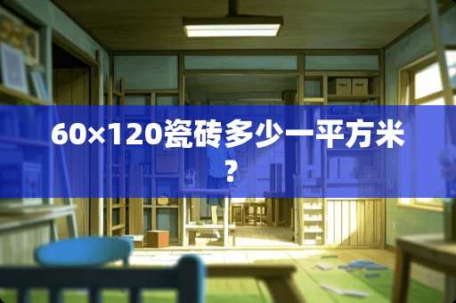 60×120瓷砖多少一平方米？