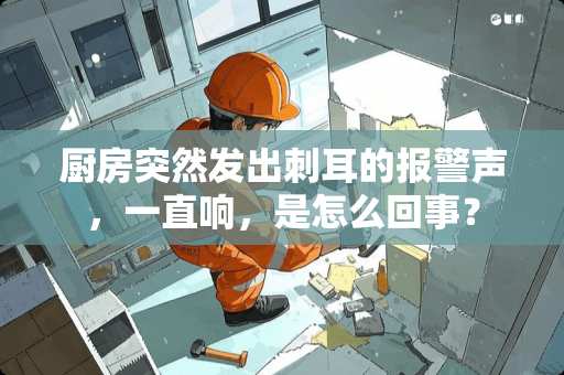 厨房突然发出刺耳的报警声，一直响，是怎么回事？