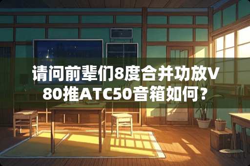 请问前辈们8度合并功放V80推ATC50音箱如何？