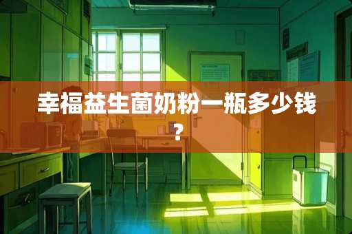 幸福益生菌奶粉一瓶多少钱？