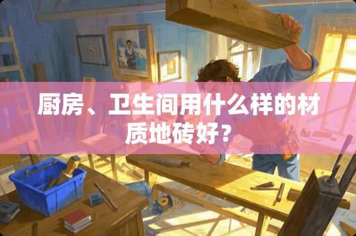 厨房、卫生间用什么样的材质地砖好？