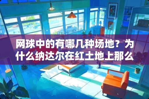 网球中的有哪几种场地？为什么纳达尔在红土地上那么强？